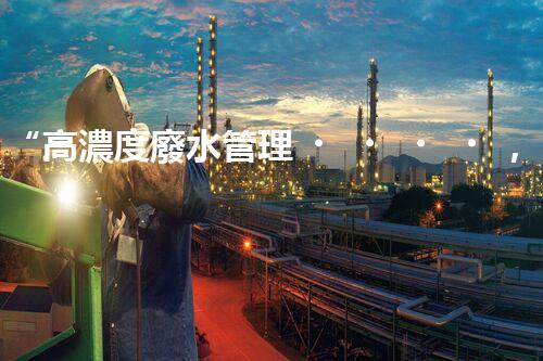 “高濃度廢水管理，綠色環(huán)保新篇章”